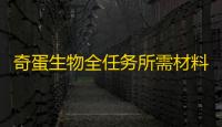 奇蛋生物全任务所需材料一览-奇蛋生物全任务所需材料是什么